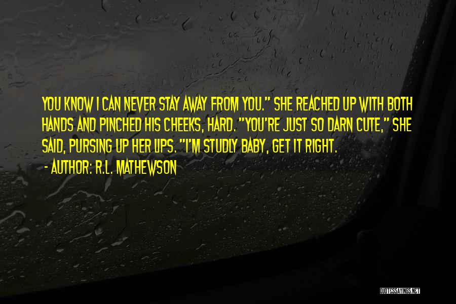 R.L. Mathewson Quotes: You Know I Can Never Stay Away From You. She Reached Up With Both Hands And Pinched His Cheeks, Hard.