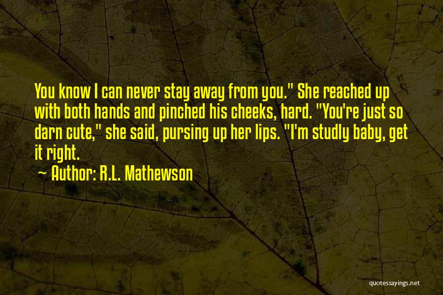 R.L. Mathewson Quotes: You Know I Can Never Stay Away From You. She Reached Up With Both Hands And Pinched His Cheeks, Hard.