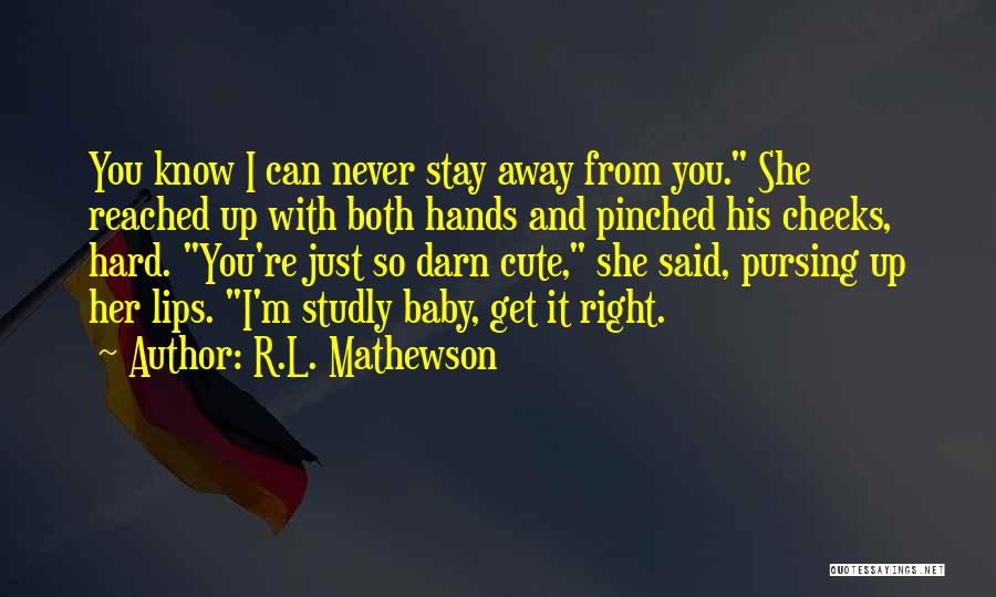 R.L. Mathewson Quotes: You Know I Can Never Stay Away From You. She Reached Up With Both Hands And Pinched His Cheeks, Hard.