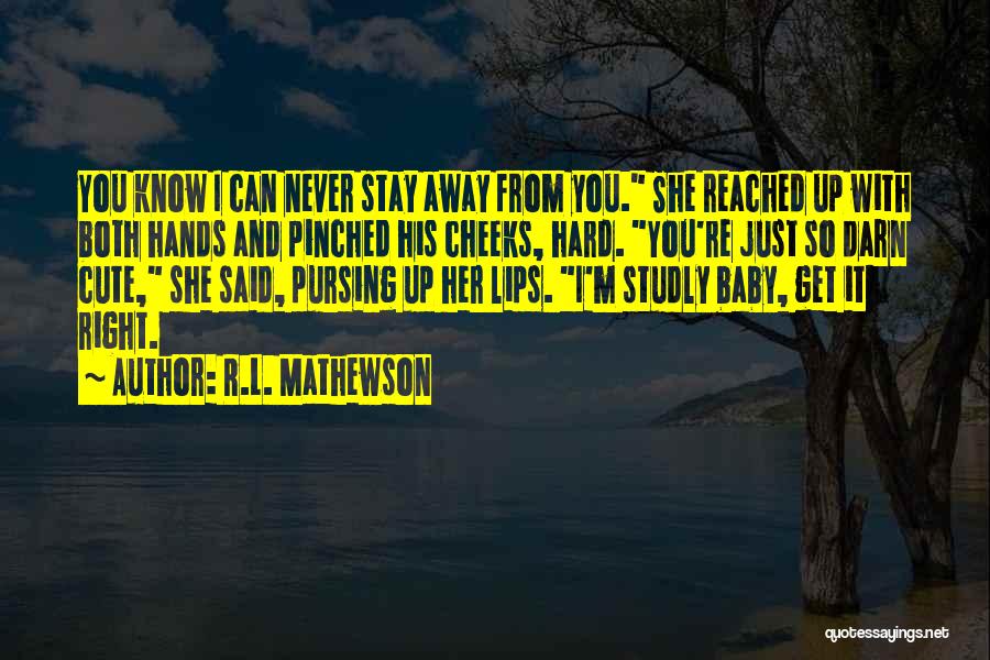 R.L. Mathewson Quotes: You Know I Can Never Stay Away From You. She Reached Up With Both Hands And Pinched His Cheeks, Hard.