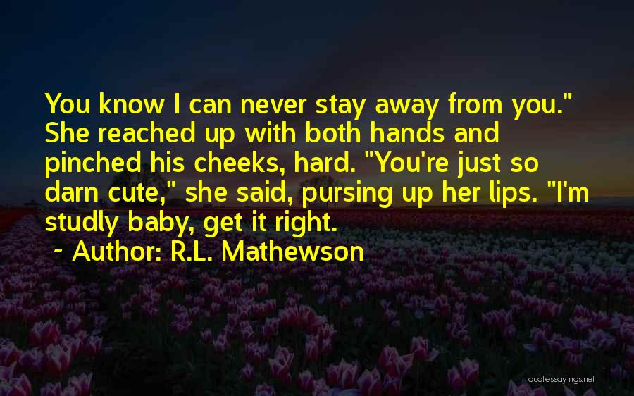 R.L. Mathewson Quotes: You Know I Can Never Stay Away From You. She Reached Up With Both Hands And Pinched His Cheeks, Hard.