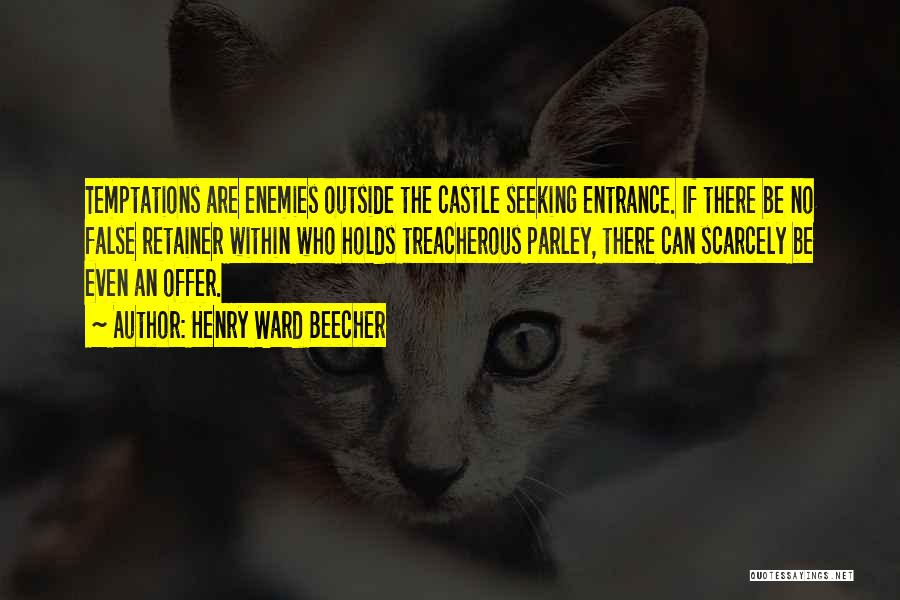 Henry Ward Beecher Quotes: Temptations Are Enemies Outside The Castle Seeking Entrance. If There Be No False Retainer Within Who Holds Treacherous Parley, There