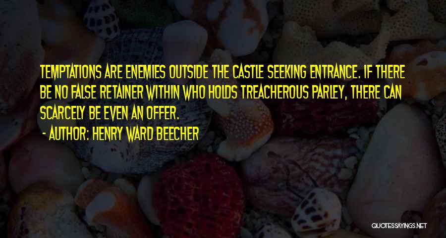 Henry Ward Beecher Quotes: Temptations Are Enemies Outside The Castle Seeking Entrance. If There Be No False Retainer Within Who Holds Treacherous Parley, There