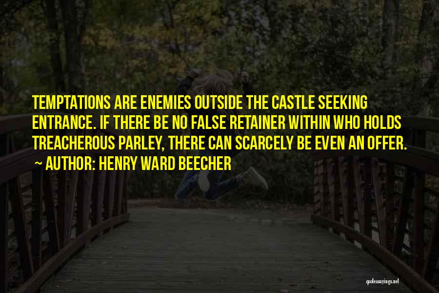 Henry Ward Beecher Quotes: Temptations Are Enemies Outside The Castle Seeking Entrance. If There Be No False Retainer Within Who Holds Treacherous Parley, There