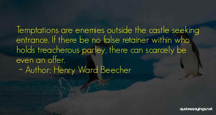 Henry Ward Beecher Quotes: Temptations Are Enemies Outside The Castle Seeking Entrance. If There Be No False Retainer Within Who Holds Treacherous Parley, There