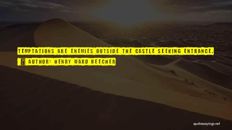 Henry Ward Beecher Quotes: Temptations Are Enemies Outside The Castle Seeking Entrance. If There Be No False Retainer Within Who Holds Treacherous Parley, There