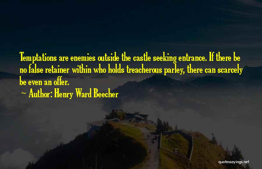 Henry Ward Beecher Quotes: Temptations Are Enemies Outside The Castle Seeking Entrance. If There Be No False Retainer Within Who Holds Treacherous Parley, There