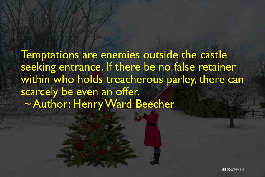 Henry Ward Beecher Quotes: Temptations Are Enemies Outside The Castle Seeking Entrance. If There Be No False Retainer Within Who Holds Treacherous Parley, There