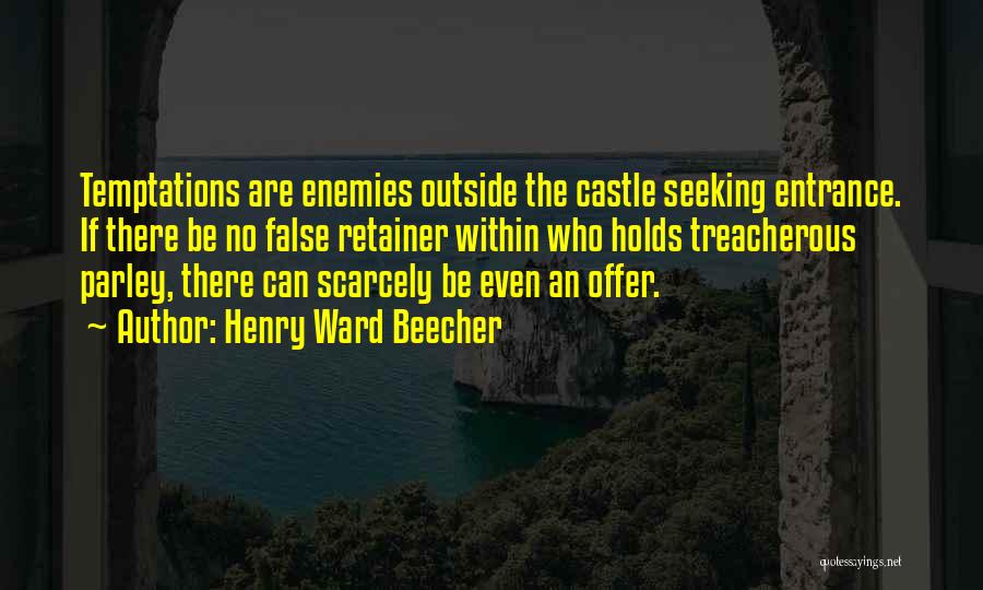 Henry Ward Beecher Quotes: Temptations Are Enemies Outside The Castle Seeking Entrance. If There Be No False Retainer Within Who Holds Treacherous Parley, There