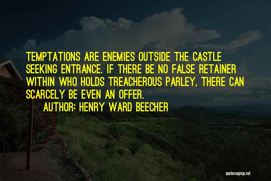 Henry Ward Beecher Quotes: Temptations Are Enemies Outside The Castle Seeking Entrance. If There Be No False Retainer Within Who Holds Treacherous Parley, There