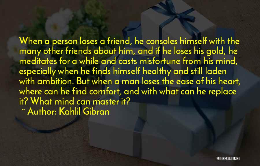 Kahlil Gibran Quotes: When A Person Loses A Friend, He Consoles Himself With The Many Other Friends About Him, And If He Loses