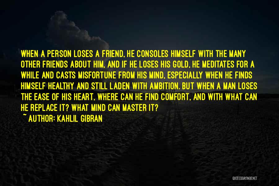 Kahlil Gibran Quotes: When A Person Loses A Friend, He Consoles Himself With The Many Other Friends About Him, And If He Loses