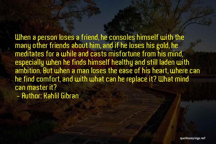 Kahlil Gibran Quotes: When A Person Loses A Friend, He Consoles Himself With The Many Other Friends About Him, And If He Loses