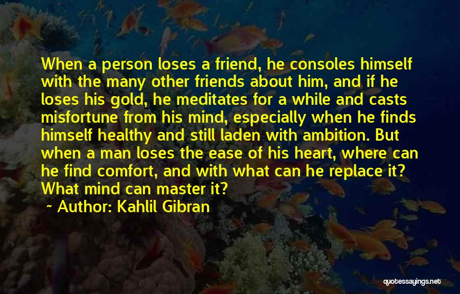 Kahlil Gibran Quotes: When A Person Loses A Friend, He Consoles Himself With The Many Other Friends About Him, And If He Loses