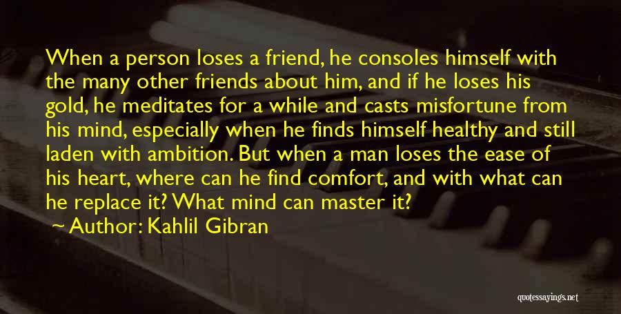 Kahlil Gibran Quotes: When A Person Loses A Friend, He Consoles Himself With The Many Other Friends About Him, And If He Loses