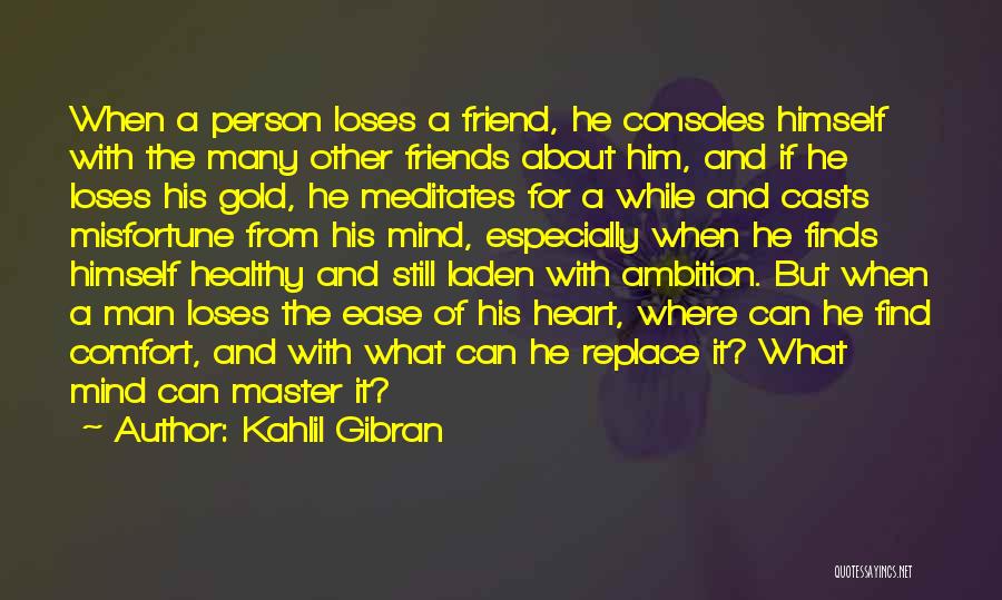 Kahlil Gibran Quotes: When A Person Loses A Friend, He Consoles Himself With The Many Other Friends About Him, And If He Loses
