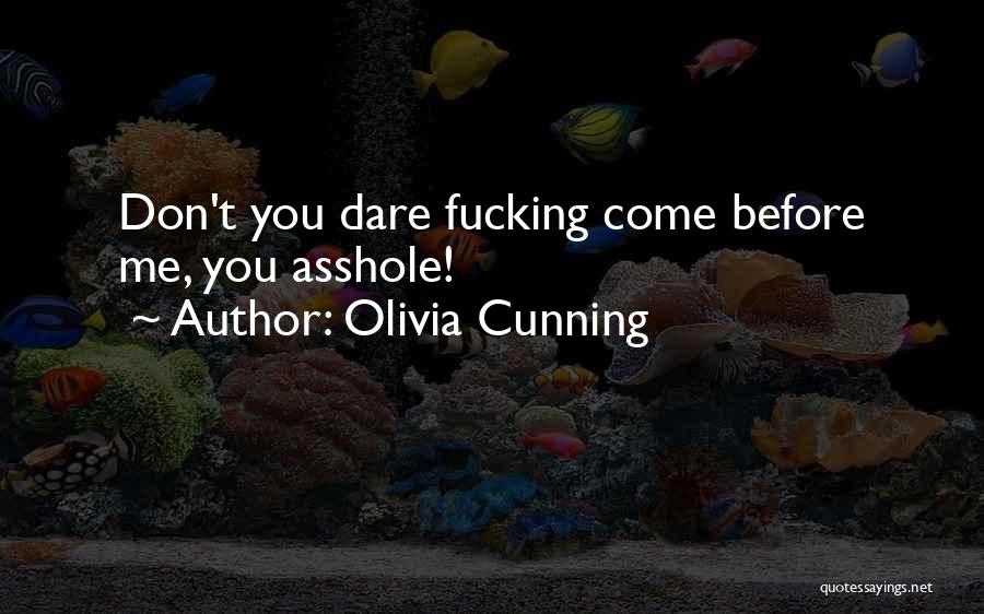 Olivia Cunning Quotes: Don't You Dare Fucking Come Before Me, You Asshole!