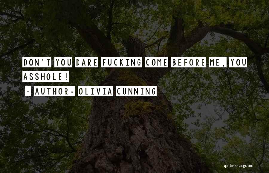 Olivia Cunning Quotes: Don't You Dare Fucking Come Before Me, You Asshole!