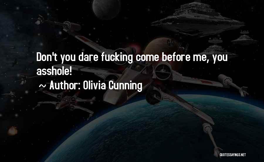 Olivia Cunning Quotes: Don't You Dare Fucking Come Before Me, You Asshole!