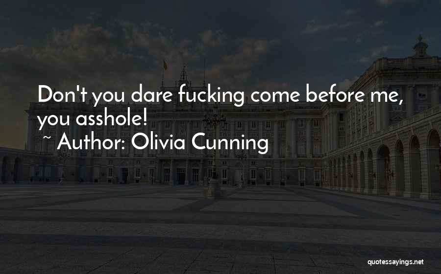 Olivia Cunning Quotes: Don't You Dare Fucking Come Before Me, You Asshole!