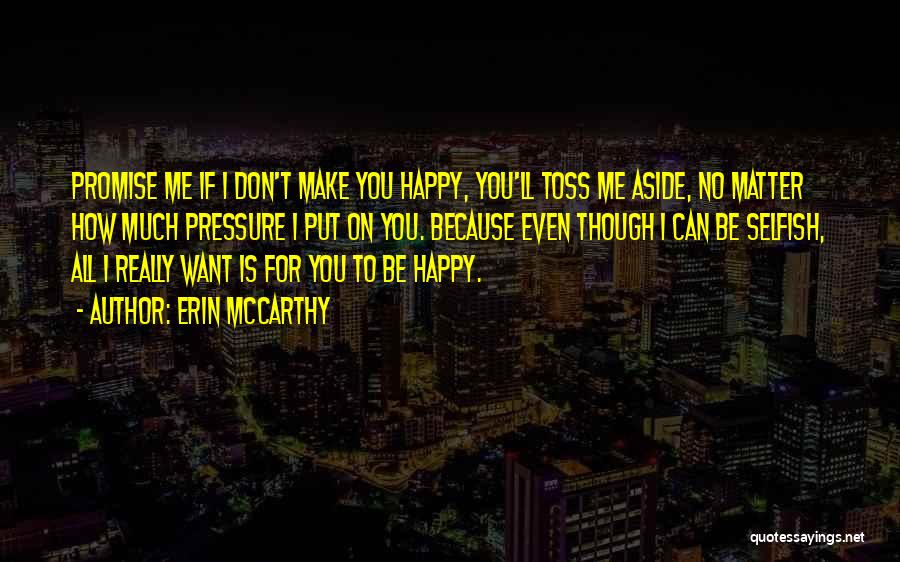 Erin McCarthy Quotes: Promise Me If I Don't Make You Happy, You'll Toss Me Aside, No Matter How Much Pressure I Put On