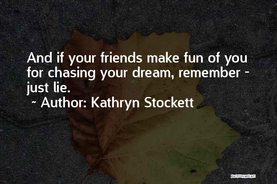 Kathryn Stockett Quotes: And If Your Friends Make Fun Of You For Chasing Your Dream, Remember - Just Lie.