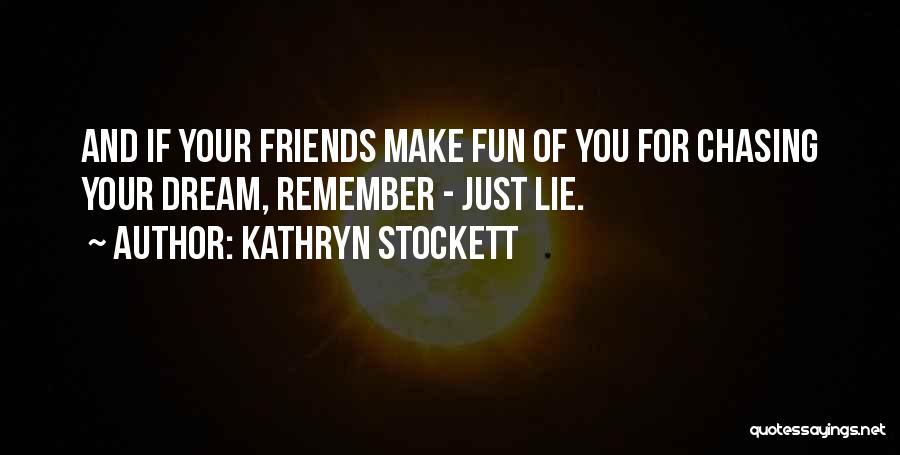 Kathryn Stockett Quotes: And If Your Friends Make Fun Of You For Chasing Your Dream, Remember - Just Lie.