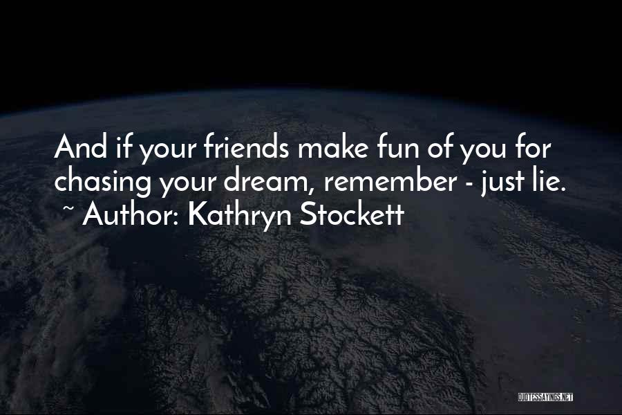 Kathryn Stockett Quotes: And If Your Friends Make Fun Of You For Chasing Your Dream, Remember - Just Lie.