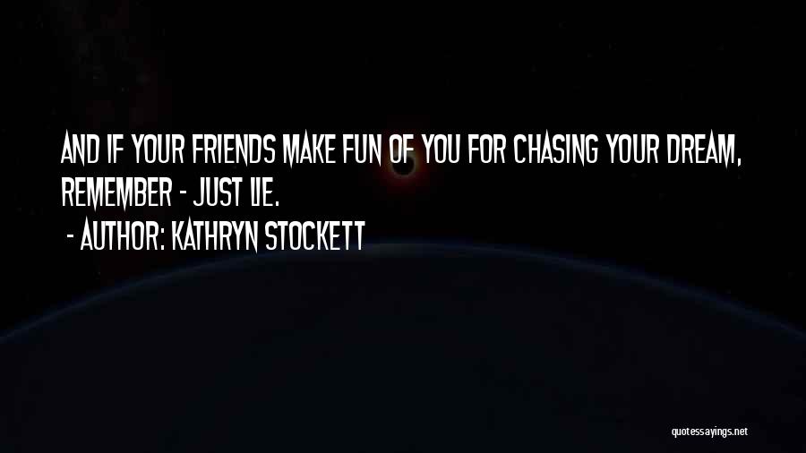 Kathryn Stockett Quotes: And If Your Friends Make Fun Of You For Chasing Your Dream, Remember - Just Lie.