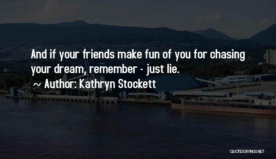 Kathryn Stockett Quotes: And If Your Friends Make Fun Of You For Chasing Your Dream, Remember - Just Lie.