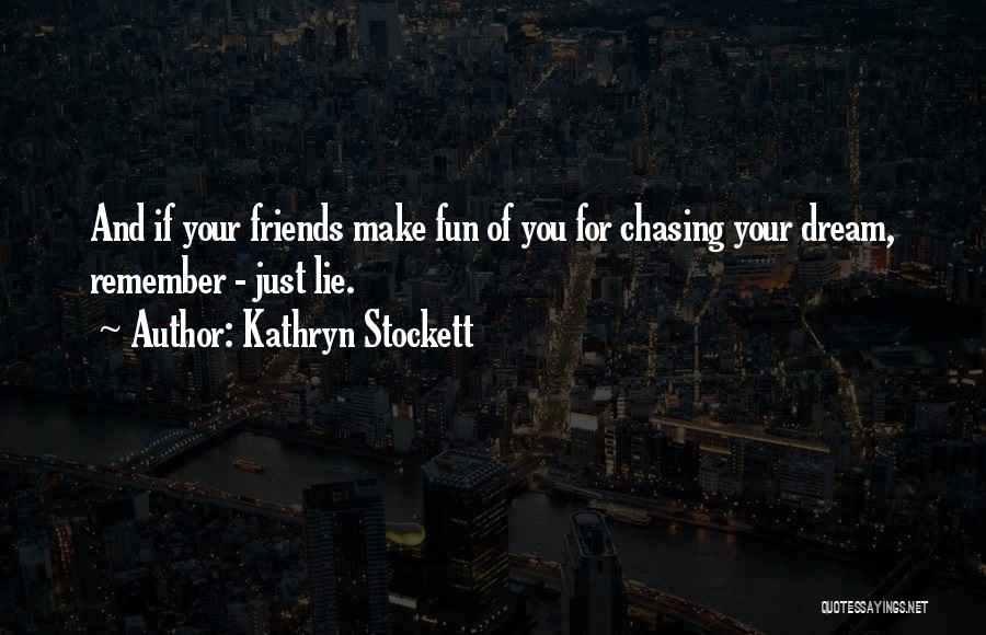 Kathryn Stockett Quotes: And If Your Friends Make Fun Of You For Chasing Your Dream, Remember - Just Lie.