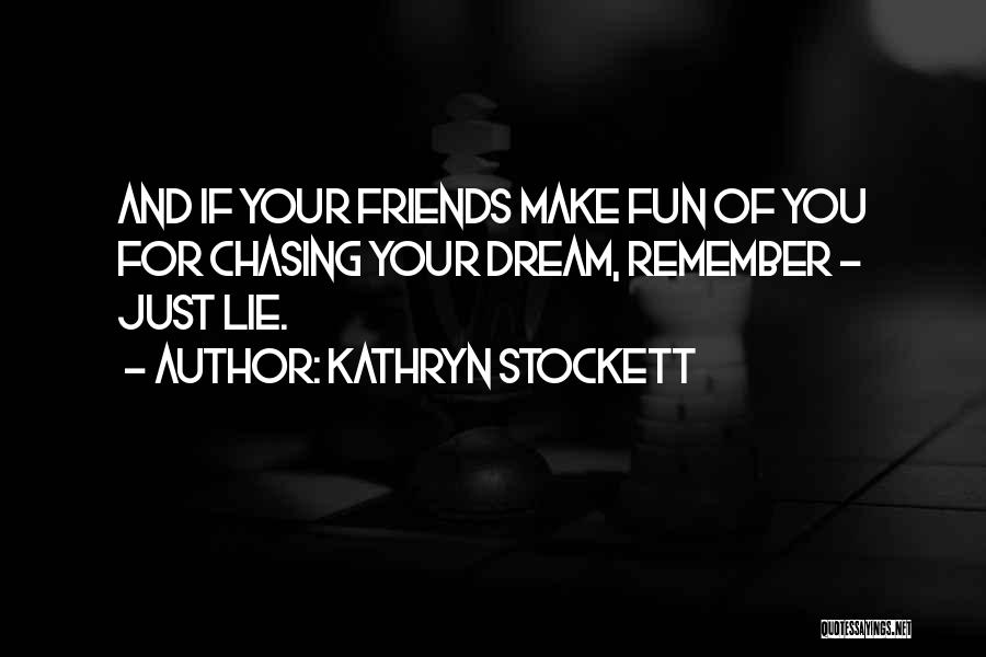 Kathryn Stockett Quotes: And If Your Friends Make Fun Of You For Chasing Your Dream, Remember - Just Lie.