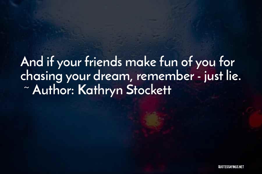 Kathryn Stockett Quotes: And If Your Friends Make Fun Of You For Chasing Your Dream, Remember - Just Lie.