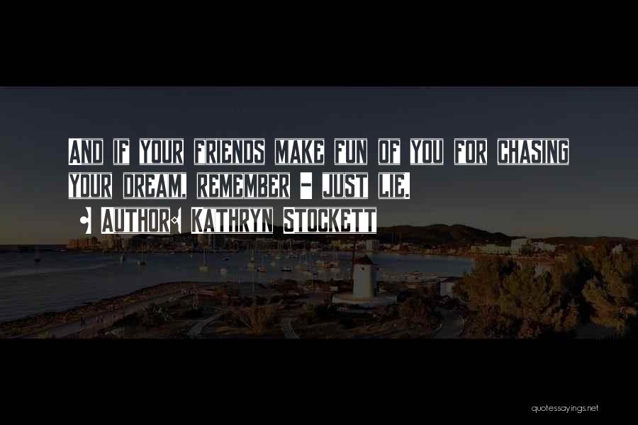 Kathryn Stockett Quotes: And If Your Friends Make Fun Of You For Chasing Your Dream, Remember - Just Lie.