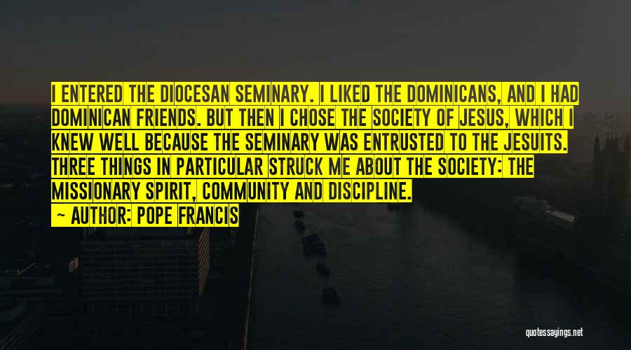 Pope Francis Quotes: I Entered The Diocesan Seminary. I Liked The Dominicans, And I Had Dominican Friends. But Then I Chose The Society