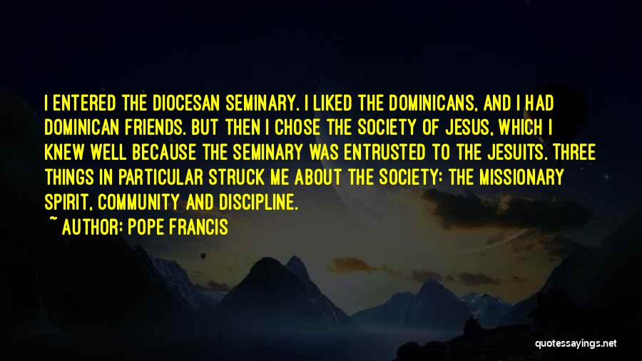 Pope Francis Quotes: I Entered The Diocesan Seminary. I Liked The Dominicans, And I Had Dominican Friends. But Then I Chose The Society