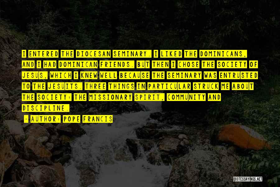 Pope Francis Quotes: I Entered The Diocesan Seminary. I Liked The Dominicans, And I Had Dominican Friends. But Then I Chose The Society