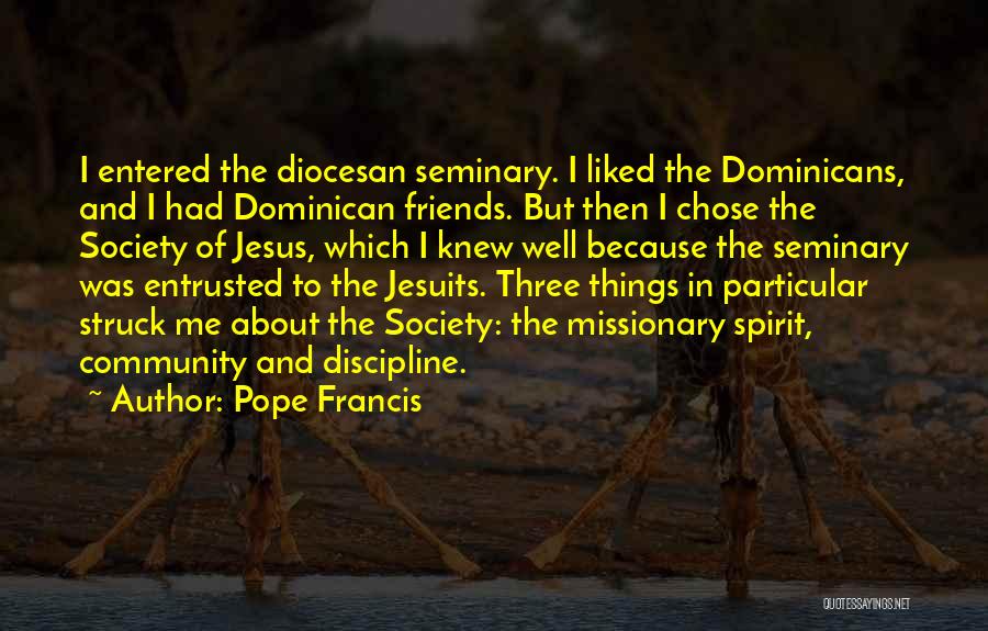 Pope Francis Quotes: I Entered The Diocesan Seminary. I Liked The Dominicans, And I Had Dominican Friends. But Then I Chose The Society