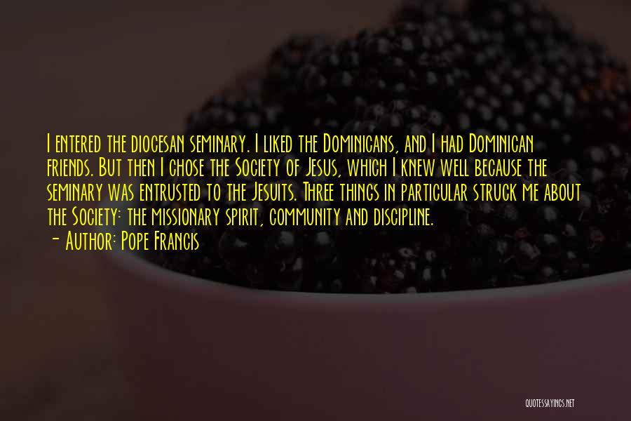 Pope Francis Quotes: I Entered The Diocesan Seminary. I Liked The Dominicans, And I Had Dominican Friends. But Then I Chose The Society