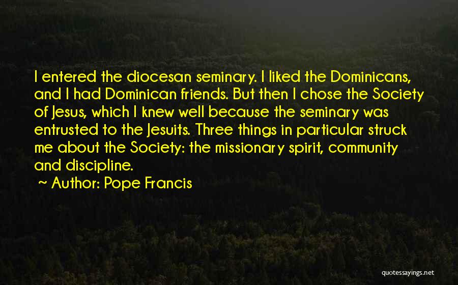 Pope Francis Quotes: I Entered The Diocesan Seminary. I Liked The Dominicans, And I Had Dominican Friends. But Then I Chose The Society