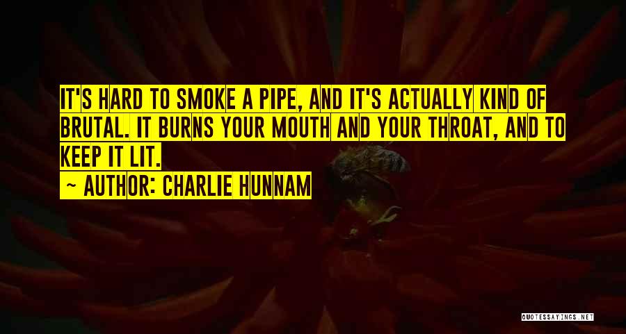 Charlie Hunnam Quotes: It's Hard To Smoke A Pipe, And It's Actually Kind Of Brutal. It Burns Your Mouth And Your Throat, And