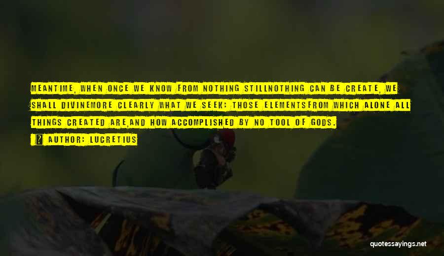 Lucretius Quotes: Meantime, When Once We Know From Nothing Stillnothing Can Be Create, We Shall Divinemore Clearly What We Seek: Those Elementsfrom