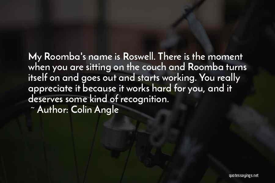 Colin Angle Quotes: My Roomba's Name Is Roswell. There Is The Moment When You Are Sitting On The Couch And Roomba Turns Itself