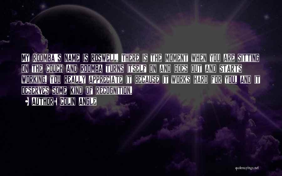 Colin Angle Quotes: My Roomba's Name Is Roswell. There Is The Moment When You Are Sitting On The Couch And Roomba Turns Itself