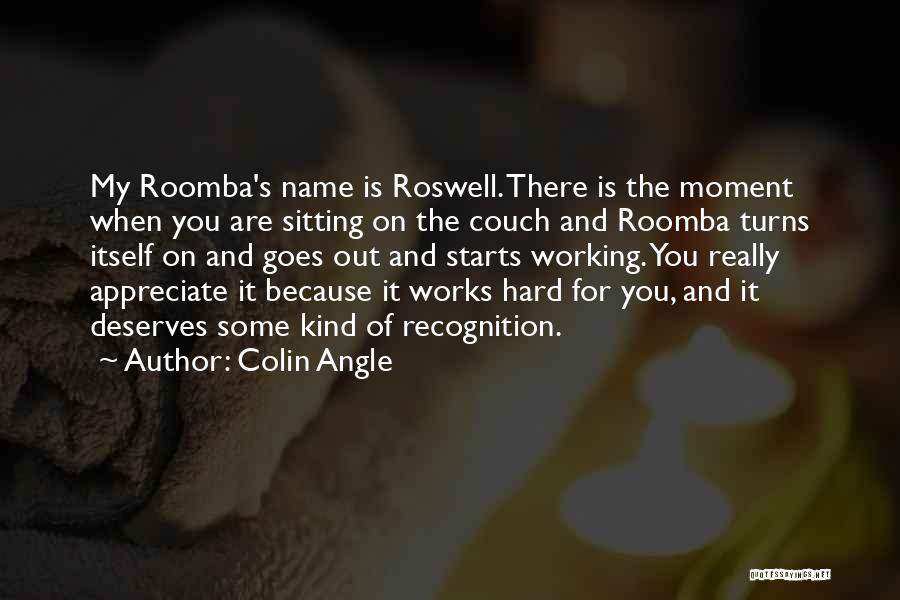 Colin Angle Quotes: My Roomba's Name Is Roswell. There Is The Moment When You Are Sitting On The Couch And Roomba Turns Itself