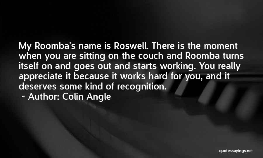 Colin Angle Quotes: My Roomba's Name Is Roswell. There Is The Moment When You Are Sitting On The Couch And Roomba Turns Itself