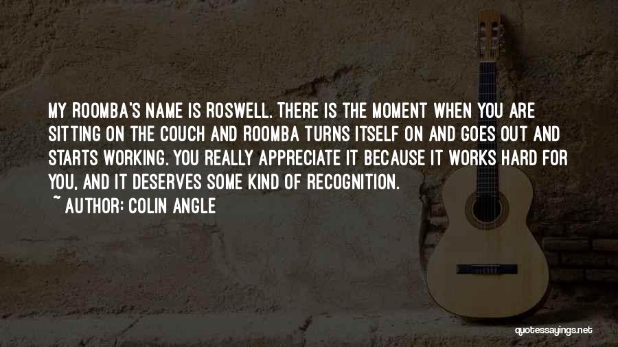 Colin Angle Quotes: My Roomba's Name Is Roswell. There Is The Moment When You Are Sitting On The Couch And Roomba Turns Itself