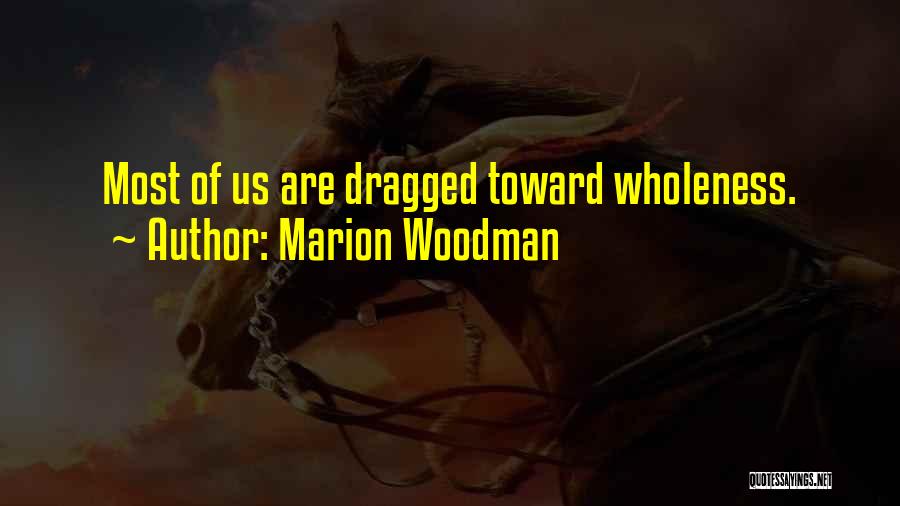 Marion Woodman Quotes: Most Of Us Are Dragged Toward Wholeness.