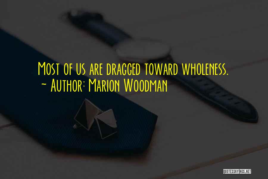 Marion Woodman Quotes: Most Of Us Are Dragged Toward Wholeness.