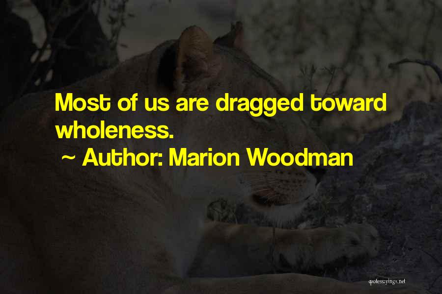 Marion Woodman Quotes: Most Of Us Are Dragged Toward Wholeness.